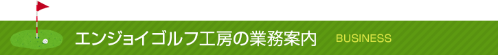 エンジョイゴルフ工房の業務案内