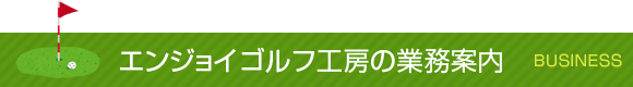 エンジョイゴルフ工房の業務案内