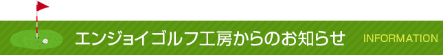 エンジョイゴルフ工房からのお知らせ